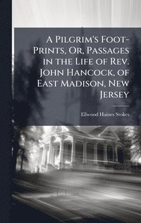 bokomslag Pilgrim's Foot-Prints, Or, Passages in the Life of Rev. John Hancock, of East Madison, New Jersey