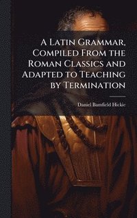 bokomslag Latin Grammar, Compiled From the Roman Classics and Adapted to Teaching by Termination