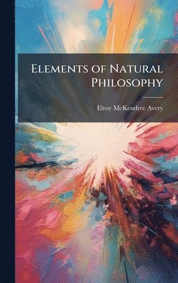 Elroy McKendree Avery, Elroy Mckendree Avery - Elements of Natural Philosophy, Inbunden