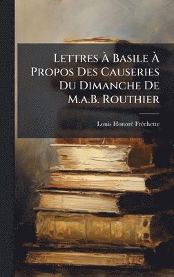 bokomslag Lettres Ã¿ Basile Ã¿ Propos Des Causeries Du Dimanche De M.a.B. Routhier