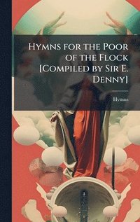 bokomslag Hymns for the Poor of the Flock [Compiled by Sir E. Denny]