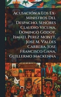 bokomslag AcusaciÃ3n a Los Ex-Ministros Del Despacho, Senores Claudio Vicuna, Domingo Godoy, Ismael Perez Montt, Jose M. Valdes Carrera, Jose Francisco Gana, Guillermo Mackenna