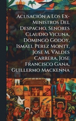 bokomslag AcusaciÃ3n a Los Ex-Ministros Del Despacho, Senores Claudio Vicuna, Domingo Godoy, Ismael Perez Montt, Jose M. Valdes Carrera, Jose Francisco Gana, Guillermo Mackenna