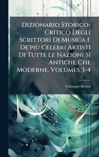 bokomslag Dizionario Storico-Critico Degli Scrittori Di Musica E De'piÃ¹ Celebri Artisti Di Tutte Le Nazioni SÃ¿ Antiche Che Moderne, Volumes 3-4