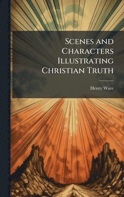 bokomslag Scenes and Characters Illustrating Christian Truth