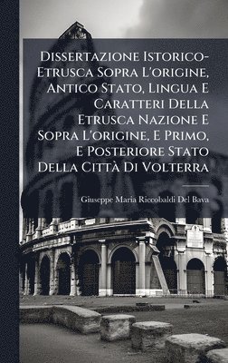 bokomslag Dissertazione Istorico-Etrusca Sopra L'origine, Antico Stato, Lingua E Caratteri Della Etrusca Nazione E Sopra L'origine, E Primo, E Posteriore Stato Della CittÃ Di Volterra