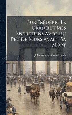 bokomslag Sur FrÃ(c)dÃ(c)ric Le Grand Et Mes Entretiens Avec Lui Peu De Jours Avant Sa Mort