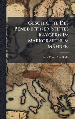 bokomslag Geschichte Des Benediktiner-Stiftes Raygern Im Markgrafthum Mähren