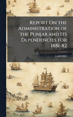 bokomslag Report On the Administration of the Punjab and Its Dependencies for 1881-82