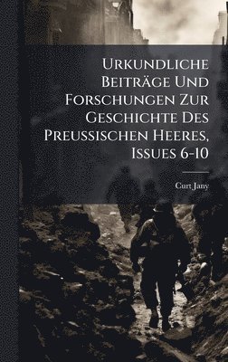 bokomslag Urkundliche Beiträge Und Forschungen Zur Geschichte Des Preussischen Heeres, Issues 6-10