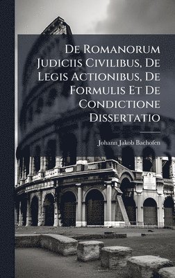 Johann Jakob Bachofen - De Romanorum Judiciis Civilibus, De Legis Actionibus, De Formulis Et De Condictione Dissertatio, Inbunden