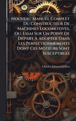 Charles-Edouard Jullien - Nouveau Manuel Complet Du Constructeur De Machines Locomotives, Ou, Essai Sur Un Point De DÃ(c)part Ã Adopter Dans Les Perfectionnements Dont Ces Moteurs Sont Susceptibles, Inbunden