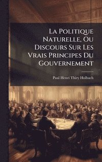 bokomslag La Politique Naturelle, Ou Discours Sur Les Vrais Principes Du Gouvernement