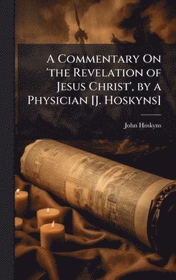 bokomslag A Commentary On 'the Revelation of Jesus Christ', by a Physician [J. Hoskyns]