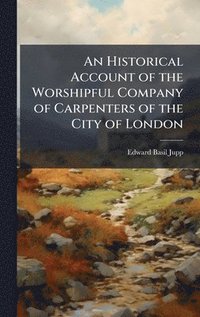 bokomslag Historical Account of the Worshipful Company of Carpenters of the City of London