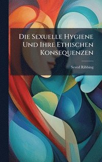 bokomslag Die Sexuelle Hygiene Und Ihre Ethischen Konsequenzen