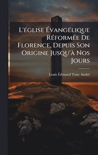 bokomslag L'Ã©glise Ã¿vangÃ©lique RÃ©formÃ©e De Florence, Depuis Son Origine Jusqu'Ã¿ Nos Jours