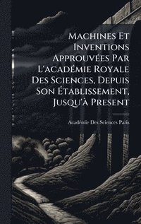 bokomslag Machines Et Inventions ApprouvÃ(c)es Par L'acadÃ(c)mie Royale Des Sciences, Depuis Son Ã?tablissement, Jusqu'Ã Present
