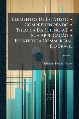 bokomslag Elementos De Estatistica Comprehendendo a Theoria Da Sciencia E a Sua ApplicaçÃ£o Ã? Estatistica Commercial Do Brasil