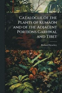 bokomslag Catalogue of the Plants of Kumaon and of the Adjacent Portions Garhwal and Tibet