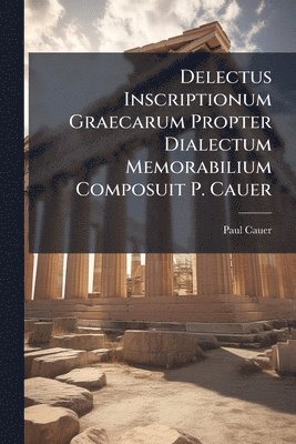 Paul Cauer - Delectus Inscriptionum Graecarum Propter Dialectum Memorabilium Composuit P. Cauer, Häftad
