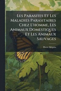 bokomslag Les Parasites Et Les Maladies Parasitaires Chez L'homme, Les Animaux Domestiques Et Les Animaux Sauvages