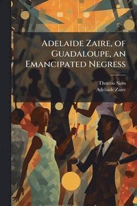 bokomslag Adelaide Zaire, of Guadaloupe, an Emancipated Negress