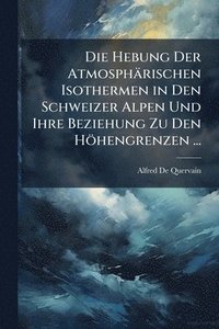 bokomslag Die Hebung Der Atmosphärischen Isothermen in Den Schweizer Alpen Und Ihre Beziehung Zu Den Höhengrenzen ...