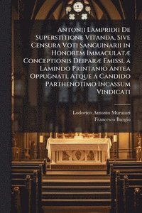 bokomslag Antonii Lampridii De Superstitione Vitanda, Sive Censura Voti Sanguinarii in Honorem ImmaculatÃ] Conceptionis DeiparÃ] Emissi, a Lamindo Printanio Antea Oppugnati, Atque a Candido Parthenotimo Inca...