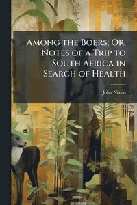 bokomslag Among the Boers; Or, Notes of a Trip to South Africa in Search of Health