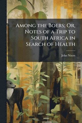 bokomslag Among the Boers; Or, Notes of a Trip to South Africa in Search of Health