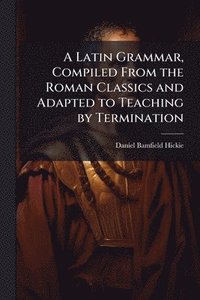 bokomslag Latin Grammar, Compiled From the Roman Classics and Adapted to Teaching by Termination