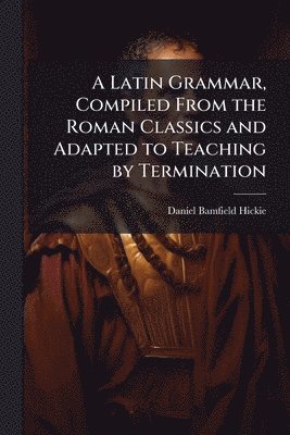 bokomslag Latin Grammar, Compiled From the Roman Classics and Adapted to Teaching by Termination