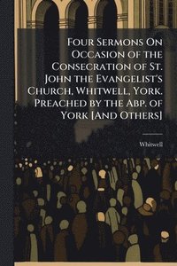 bokomslag Four Sermons On Occasion of the Consecration of St. John the Evangelist's Church, Whitwell, York. Preached by the Abp. of York [And Others]