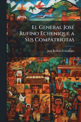 bokomslag El General JosÃ(c) Rufino Echenique a Sus Compatriotas