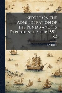 bokomslag Report On the Administration of the Punjab and Its Dependencies for 1881-82