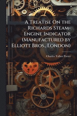 bokomslag Treatise On the Richards Steam-Engine Indicator (Manufactured by Elliott Bros., London)