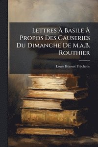 bokomslag Lettres Ã¿ Basile Ã¿ Propos Des Causeries Du Dimanche De M.a.B. Routhier