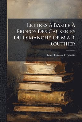 bokomslag Lettres Ã¿ Basile Ã¿ Propos Des Causeries Du Dimanche De M.a.B. Routhier