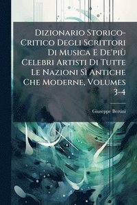 bokomslag Dizionario Storico-Critico Degli Scrittori Di Musica E De'piÃ¹ Celebri Artisti Di Tutte Le Nazioni SÃ¿ Antiche Che Moderne, Volumes 3-4