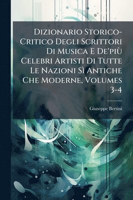 bokomslag Dizionario Storico-Critico Degli Scrittori Di Musica E De'piÃ¹ Celebri Artisti Di Tutte Le Nazioni SÃ¿ Antiche Che Moderne, Volumes 3-4