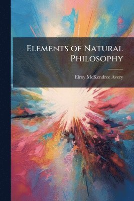 Elroy McKendree Avery, Elroy Mckendree Avery - Elements of Natural Philosophy, Häftad