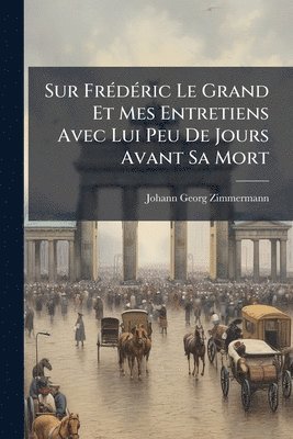 bokomslag Sur FrÃ(c)dÃ(c)ric Le Grand Et Mes Entretiens Avec Lui Peu De Jours Avant Sa Mort