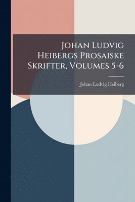 bokomslag Johan Ludvig Heibergs Prosaiske Skrifter, Volumes 5-6