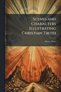 bokomslag Scenes and Characters Illustrating Christian Truth