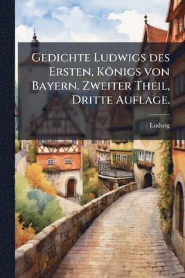 Ludwig - Gedichte Ludwigs des Ersten, Königs von Bayern. Zweiter Theil, Dritte Auflage., Häftad