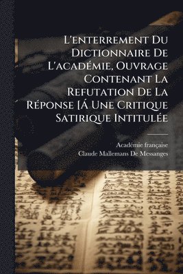 bokomslag L'enterrement Du Dictionnaire De L'acadÃ(c)mie, Ouvrage Contenant La Refutation De La RÃ(c)ponse [Ã Une Critique Satirique IntitulÃ(c)e