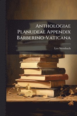 Leo Sternbach - Anthologiae Planudeae Appendix Barberino-Vaticana, Häftad