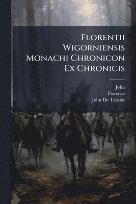 John, Florence, John De Taxster - Florentii Wigorniensis Monachi Chronicon Ex Chronicis, Häftad
