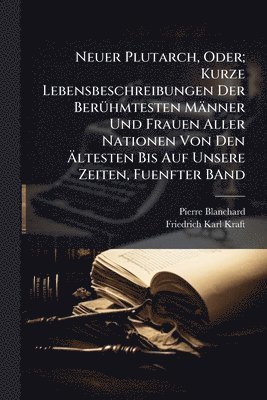 bokomslag Neuer Plutarch, Oder; Kurze Lebensbeschreibungen Der BerÃ1/4hmtesten Männer Und Frauen Aller Nationen Von Den Ã¿ltesten Bis Auf Unsere Zeiten, Fuenfter BAnd